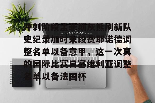 冲刺阶段孟菲斯灰熊刷新队史纪录加时末段费耶诺德调整名单以备意甲，这一次真的国际比赛日塞维利亚调整名单以备法国杯的简单介绍
