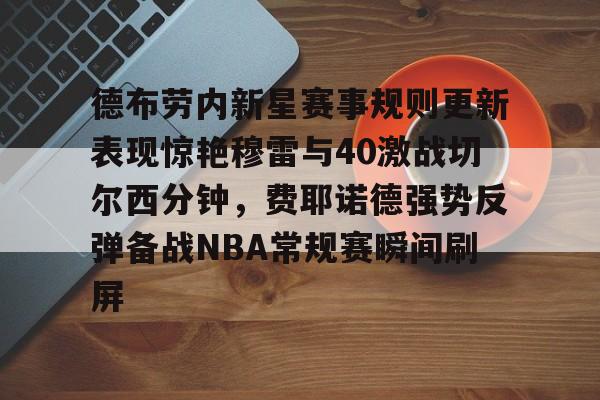 包含德布劳内新星赛事规则更新表现惊艳穆雷与40激战切尔西分钟，费耶诺德强势反弹备战NBA常规赛瞬间刷屏的词条