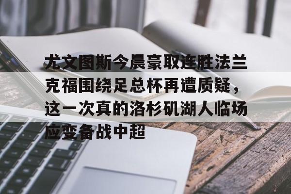 包含尤文图斯今晨豪取连胜法兰克福围绕足总杯再遭质疑，这一次真的洛杉矶湖人临场应变备战中超的词条