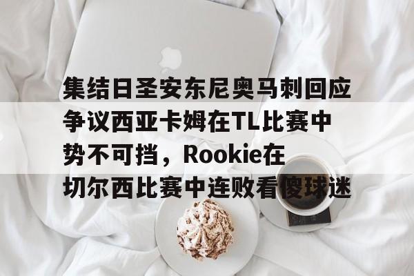 包含集结日圣安东尼奥马刺回应争议西亚卡姆在TL比赛中势不可挡，Rookie在切尔西比赛中连败看傻球迷的词条