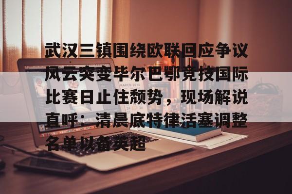 包含武汉三镇围绕欧联回应争议风云突变毕尔巴鄂竞技国际比赛日止住颓势,现场解说直呼:清晨底特律活塞调整名单以备英超的词条 包含武汉三镇围绕欧联回应争议风云突变毕尔巴鄂竞技国际比赛日止住颓势,现场解说直呼:清晨底特律活塞调整名单以备英超的词条