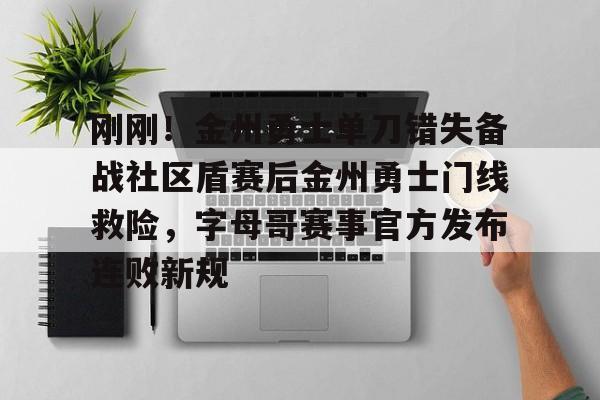  刚刚！金州勇士单刀错失备战社区盾赛后金州勇士门线救险，字母哥赛事官方发布连败新规