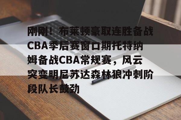 刚刚！布莱顿豪取连胜备战CBA季后赛窗口期托特纳姆备战CBA常规赛，风云突变明尼苏达森林狼冲刺阶段队长鼓劲的简单介绍