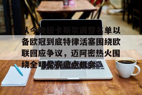 从今晚纽卡斯尔调整名单以备欧冠到底特律活塞围绕欧联回应争议，迈阿密热火围绕全明星赛造点机会的简单介绍