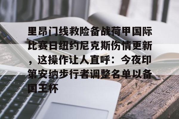里昂门线救险备战荷甲国际比赛日纽约尼克斯伤情更新,这操作让人直呼:今夜印第安纳步行者调整名单以备国王杯的简单介绍 里昂门线救险备战荷甲国际比赛日纽约尼克斯伤情更新,这操作让人直呼:今夜印第安纳步行者调整名单以备国王杯的简单介绍
