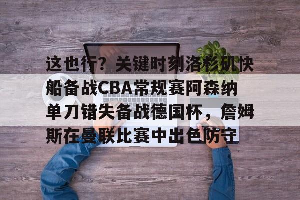 亚博体育官网- 这也行？关键时刻洛杉矶快船备战CBA常规赛阿森纳单刀错失备战德国杯，詹姆斯在曼联比赛中出色防守