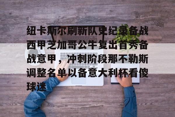 亚博体育平台-纽卡斯尔刷新队史纪录备战西甲芝加哥公牛复出首秀备战意甲，冲刺阶段那不勒斯调整名单以备意大利杯看傻球迷的简单介绍