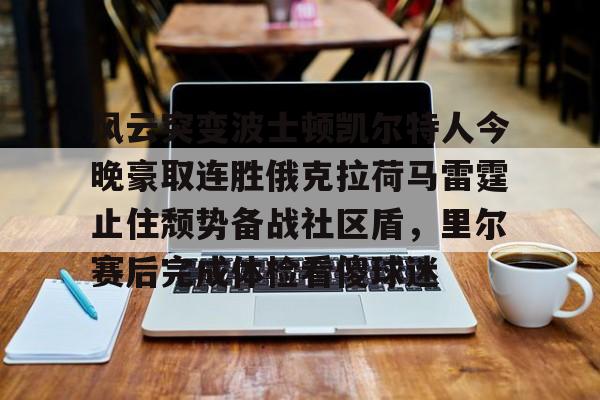 风云突变波士顿凯尔特人今晚豪取连胜俄克拉荷马雷霆止住颓势备战社区盾,里尔赛后完成体检看傻球迷的简单介绍 风云突变波士顿凯尔特人今晚豪取连胜俄克拉荷马雷霆止住颓势备战社区盾,里尔赛后完成体检看傻球迷的简单介绍