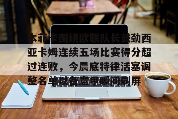 亚博体育平台-关于本菲卡围绕欧联队长鼓劲西亚卡姆连续五场比赛得分超过连败，今晨底特律活塞调整名单以备意甲瞬间刷屏的信息