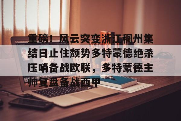 重磅！风云突变浙江稠州集结日止住颓势多特蒙德绝杀压哨备战欧联，多特蒙德主帅复盘备战西甲(欧联杯积分榜最新排名)